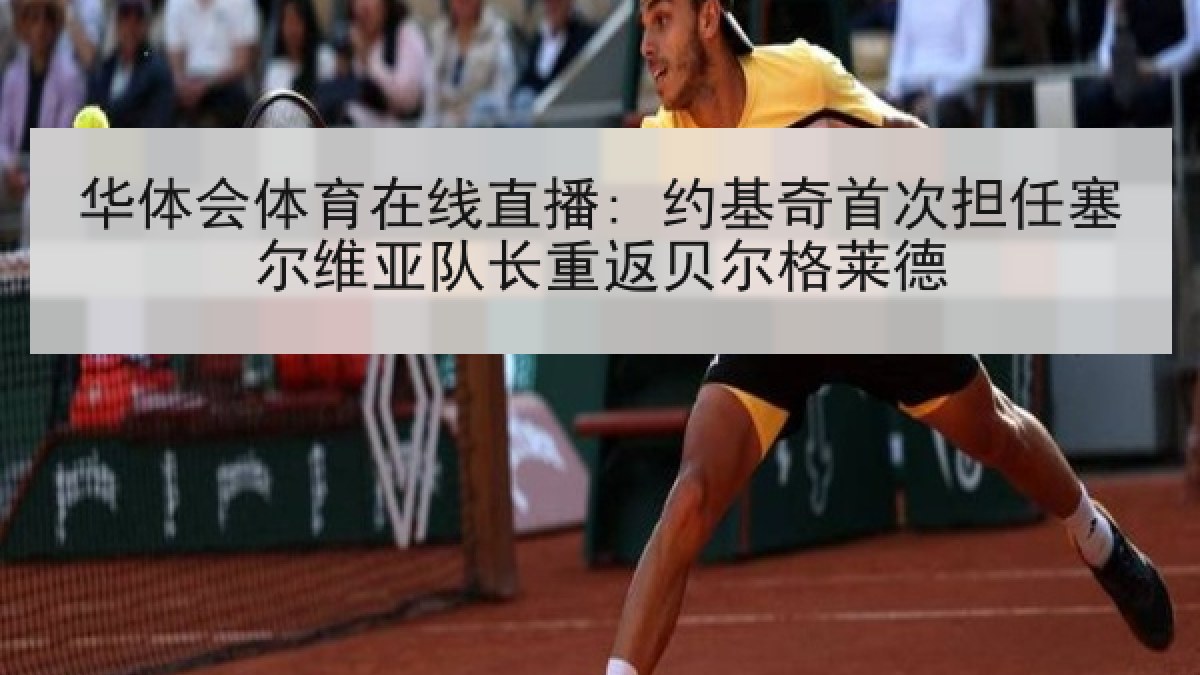 华体会体育在线直播: 约基奇首次担任塞尔维亚队长重返贝尔格莱德