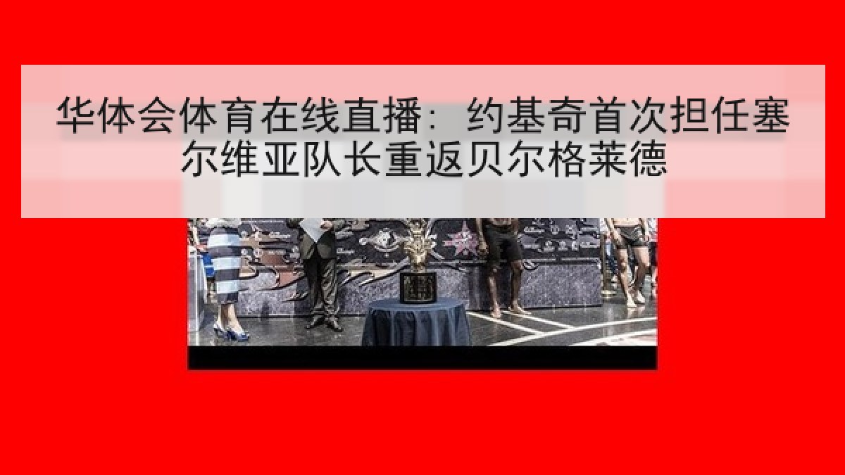 华体会体育在线直播: 约基奇首次担任塞尔维亚队长重返贝尔格莱德