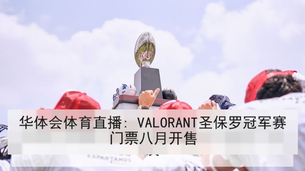 华体会体育直播: VALORANT圣保罗冠军赛门票八月开售