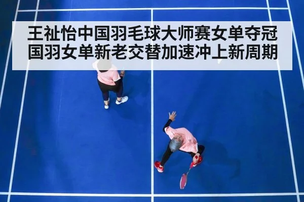 王祉怡中国羽毛球大师赛女单夺冠 国羽女单新老交替加速冲上新周期