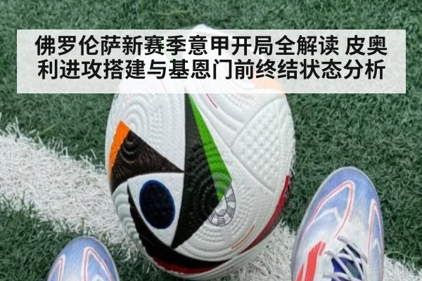 佛罗伦萨新赛季意甲开局全解读 皮奥利进攻搭建与基恩门前终结状态分析